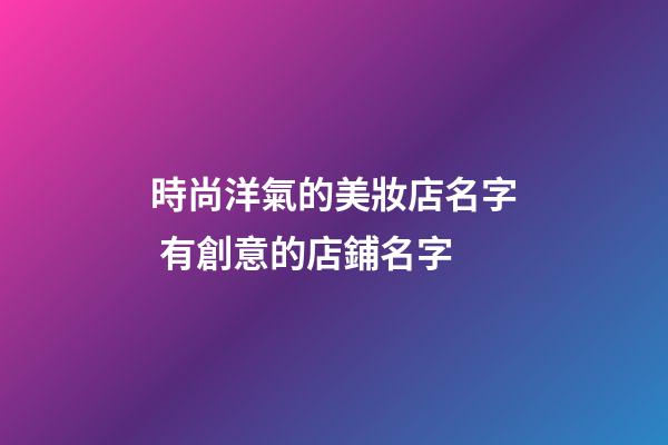 時尚洋氣的美妝店名字 有創意的店鋪名字
